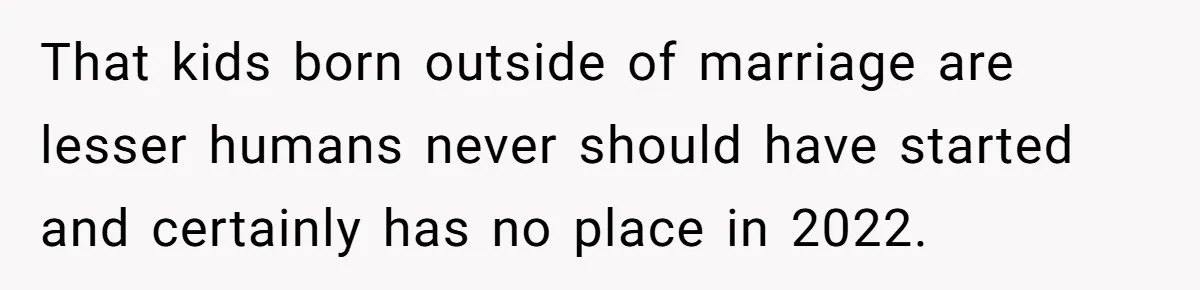 That kids born outside of marriage are lesser humans never should have started and certainly has no place in 2022.