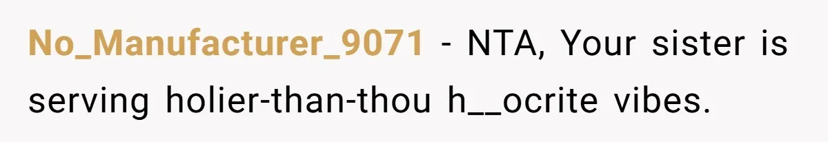 No_Manufacturer_9071 − NTA, Your sister is serving holier-than-thou h__ocrite vibes.