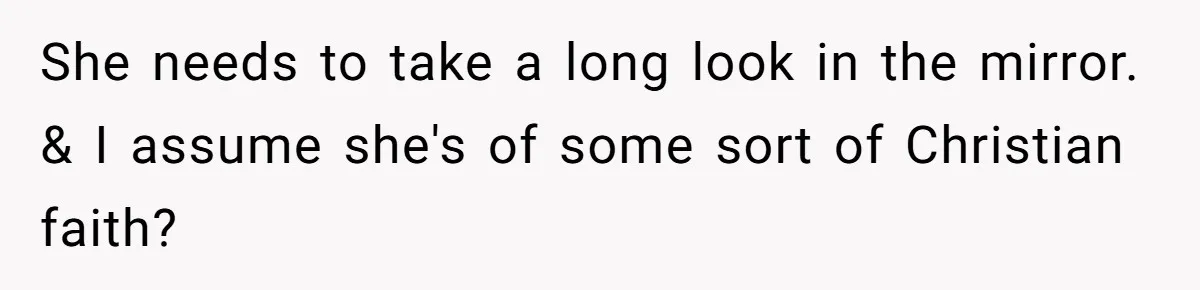 She needs to take a long look in the mirror. & I assume she's of some sort of Christian faith?