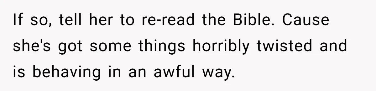 If so, tell her to re-read the Bible. Cause she's got some things horribly twisted and is behaving in an awful way.