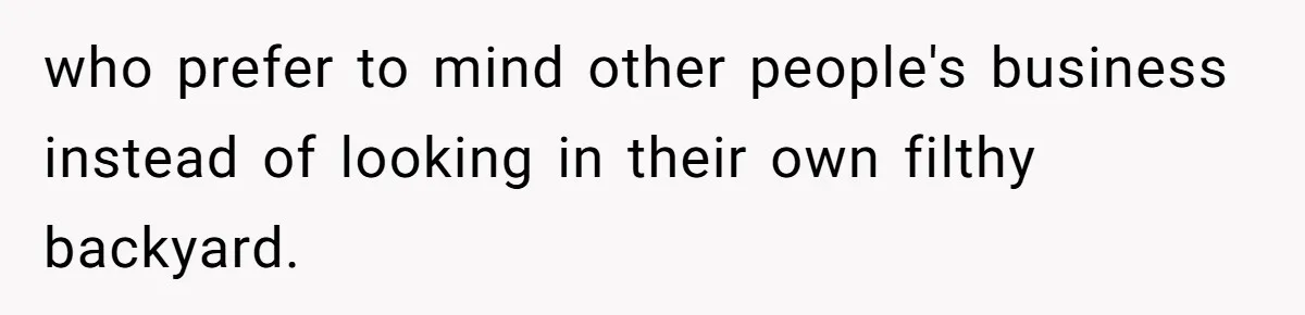 who prefer to mind other people's business instead of looking in their own filthy backyard.