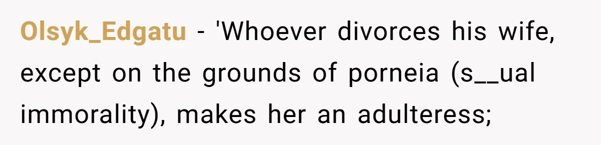 Olsyk_Edgatu − 'Whoever divorces his wife, except on the grounds of porneia (s__ual immorality), makes her an adulteress;