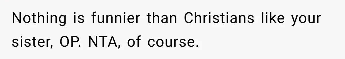 Nothing is funnier than Christians like your sister, OP. NTA, of course.