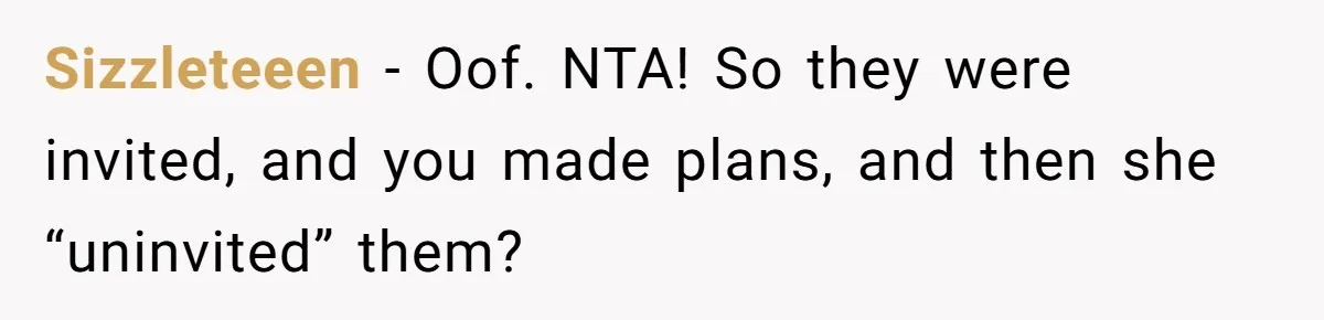 Sizzleteeen − Oof. NTA! So they were invited, and you made plans, and then she “uninvited” them?
