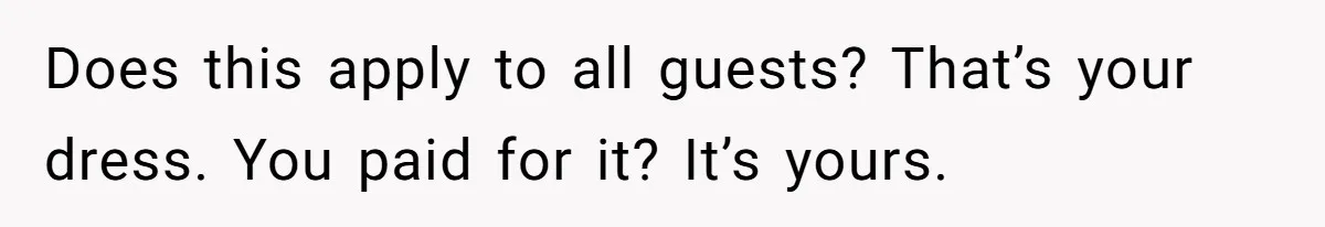 Does this apply to all guests? That’s your dress. You paid for it? It’s yours.