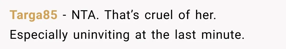 Targa85 − NTA. That’s cruel of her. Especially uninviting at the last minute.