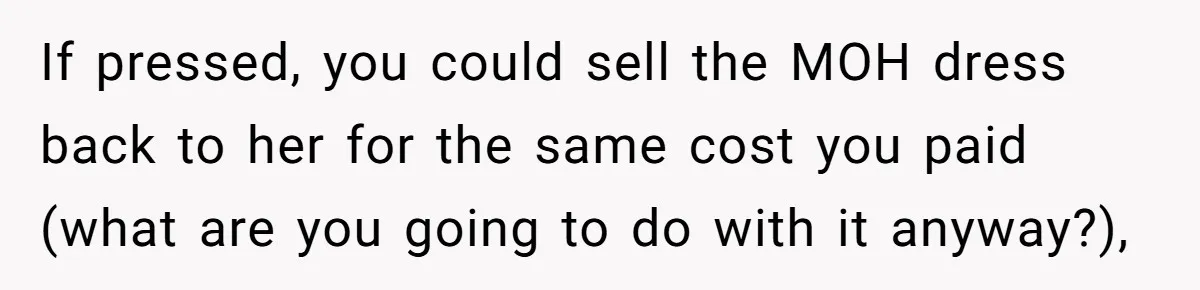 If pressed, you could sell the MOH dress back to her for the same cost you paid (what are you going to do with it anyway?),