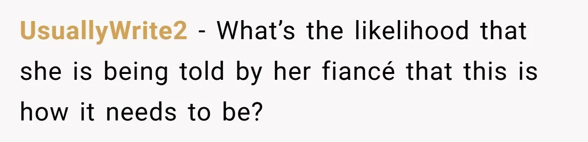 UsuallyWrite2 − What’s the likelihood that she is being told by her fiancé that this is how it needs to be?