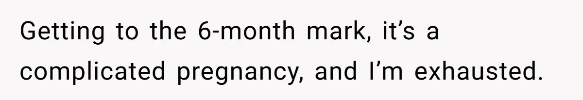 Getting to the 6-month mark, it’s a complicated pregnancy, and I’m exhausted.