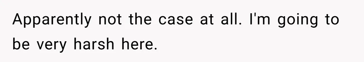 Apparently not the case at all. I'm going to be very harsh here.