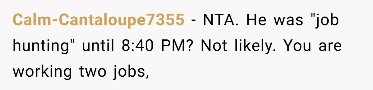 Calm-Cantaloupe7355 − NTA. He was "job hunting" until 8:40 PM? Not likely. You are working two jobs,