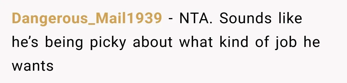 Dangerous_Mail1939 − NTA. Sounds like he’s being picky about what kind of job he wants