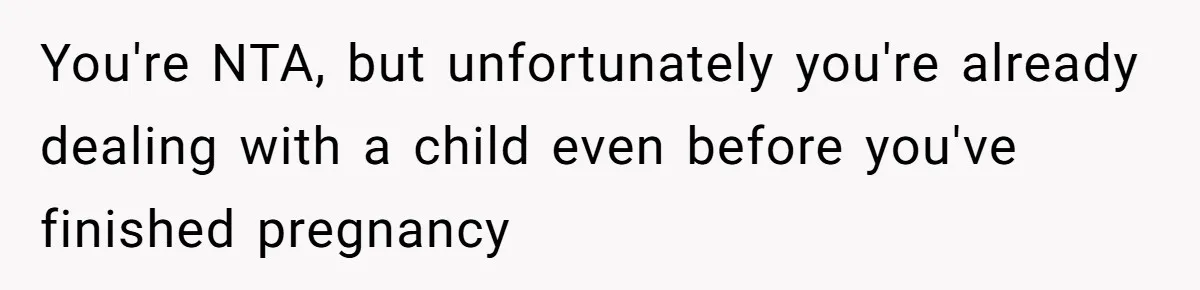 You're NTA, but unfortunately you're already dealing with a child even before you've finished pregnancy
