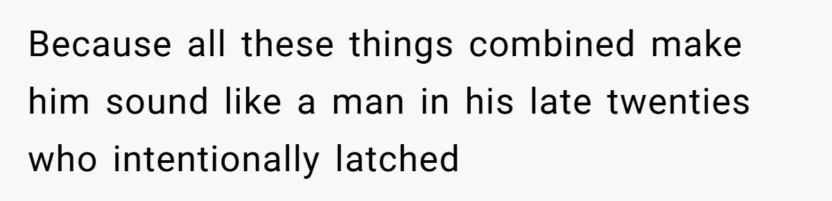 Because all these things combined make him sound like a man in his late twenties who intentionally latched