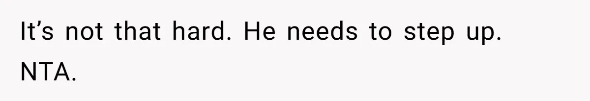 It’s not that hard. He needs to step up. NTA.