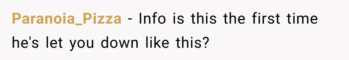 Paranoia_Pizza − Info is this the first time he's let you down like this?