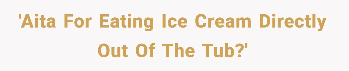 'AITA for eating ice cream directly out of the tub?'