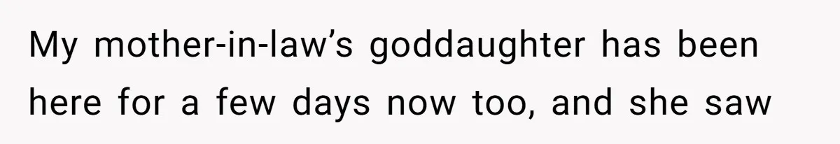 My mother-in-law’s goddaughter has been here for a few days now too, and she saw