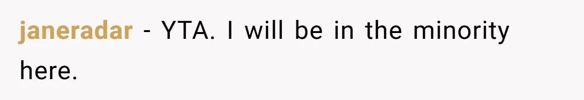 janeradar − YTA. I will be in the minority here.