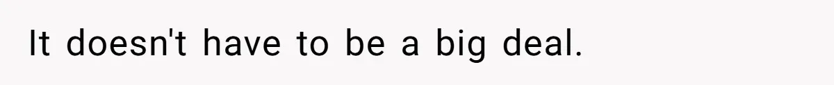 It doesn't have to be a big deal.