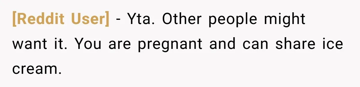 [Reddit User] − Yta. Other people might want it. You are pregnant and can share ice cream.