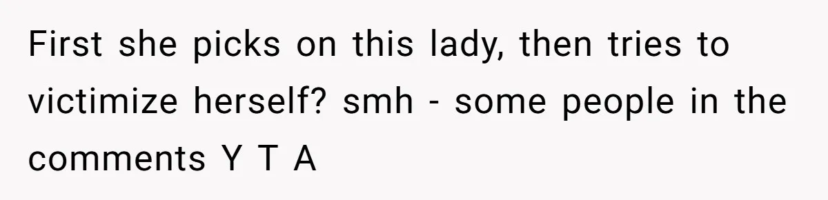 First she picks on this lady, then tries to victimize herself? smh - some people in the comments Y T A
