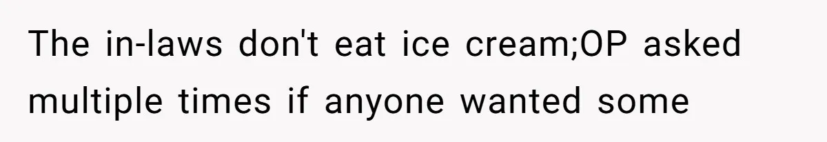 The in-laws don't eat ice cream;OP asked multiple times if anyone wanted some