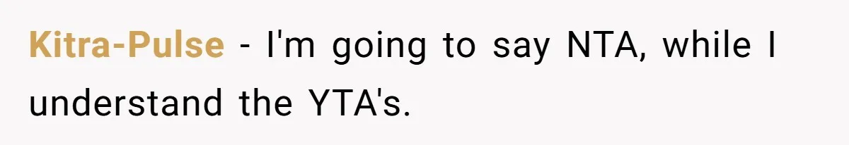 Kitra-Pulse − I'm going to say NTA, while I understand the YTA's.