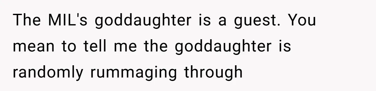 The MIL's goddaughter is a guest. You mean to tell me the goddaughter is randomly rummaging through