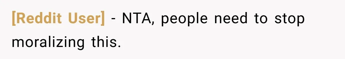 [Reddit User] − NTA, people need to stop moralizing this.