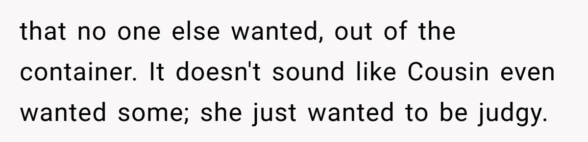 that no one else wanted, out of the container. It doesn't sound like Cousin even wanted some; she just wanted to be judgy.