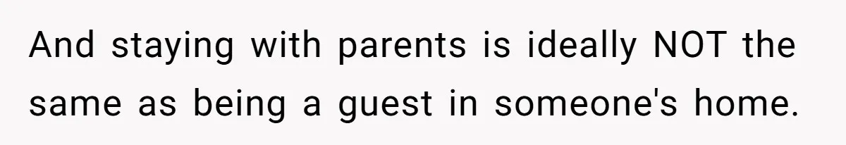 And staying with parents is ideally NOT the same as being a guest in someone's home.