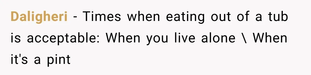 Daligheri − Times when eating out of a tub is acceptable: When you live alone \ When it's a pint