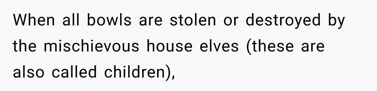 When all bowls are stolen or destroyed by the mischievous house elves (these are also called children),