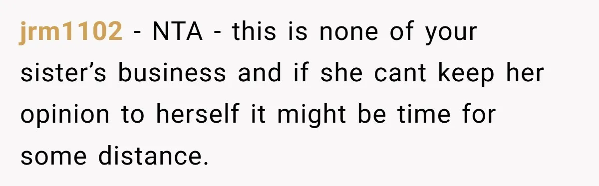 jrm1102 − NTA - this is none of your sister’s business and if she cant keep her opinion to herself it might be time for some distance.