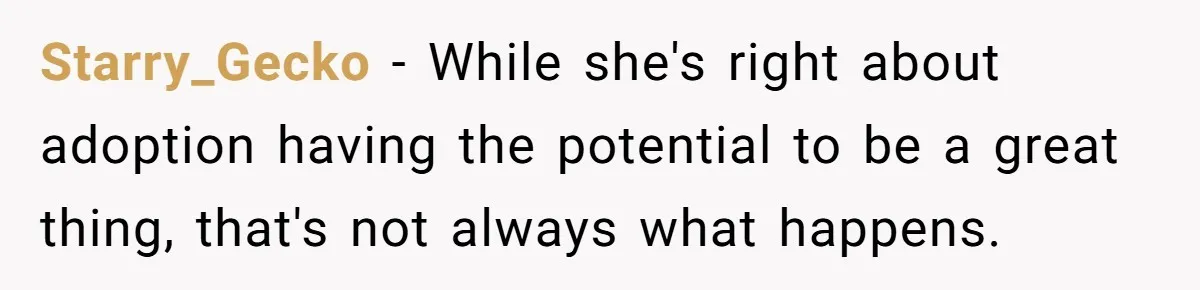 Starry_Gecko − While she's right about adoption having the potential to be a great thing, that's not always what happens.