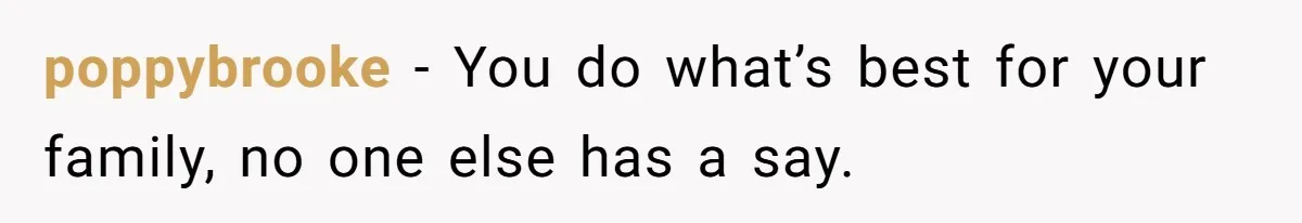 poppybrooke − You do what’s best for your family, no one else has a say.