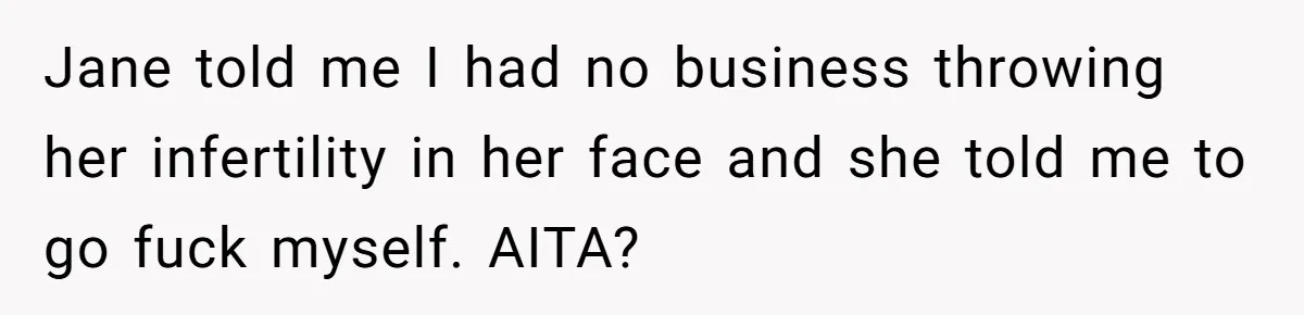 Jane told me I had no business throwing her infertility in her face and she told me to go fuck myself. AITA?