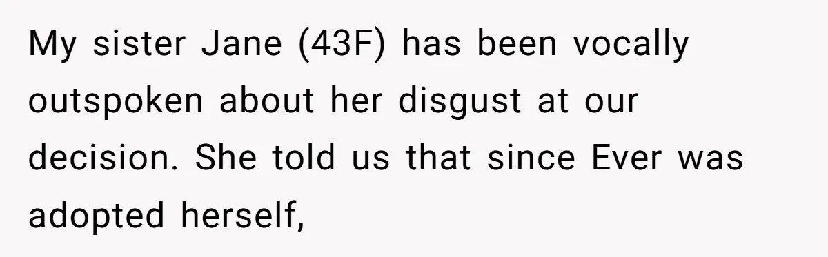 My sister Jane (43F) has been vocally outspoken about her disgust at our decision. She told us that since Ever was adopted herself,