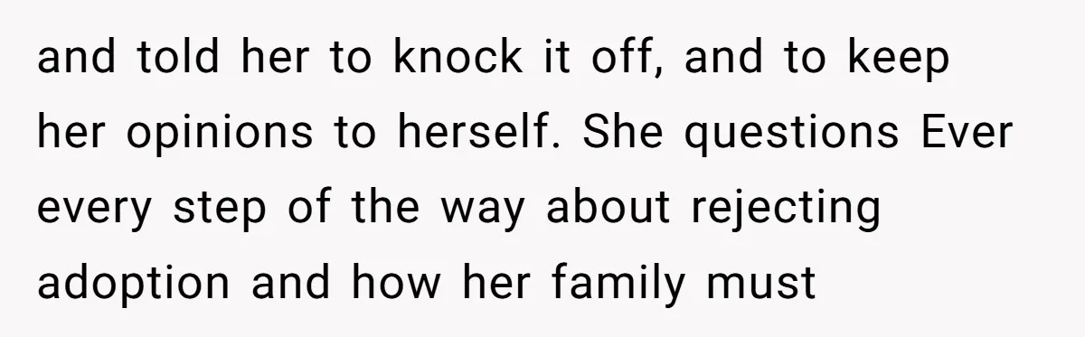 and told her to knock it off, and to keep her opinions to herself. She questions Ever every step of the way about rejecting adoption and how her family must