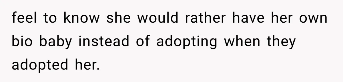 feel to know she would rather have her own bio baby instead of adopting when they adopted her.