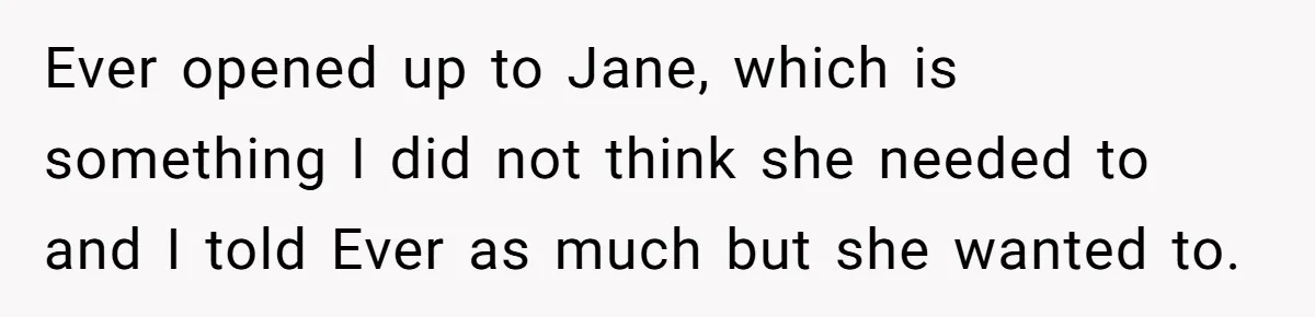 Ever opened up to Jane, which is something I did not think she needed to and I told Ever as much but she wanted to.