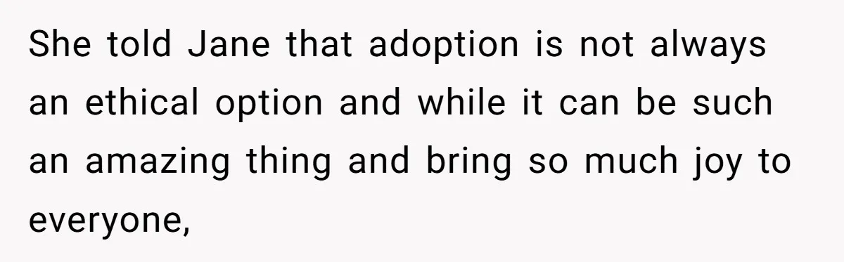 She told Jane that adoption is not always an ethical option and while it can be such an amazing thing and bring so much joy to everyone,