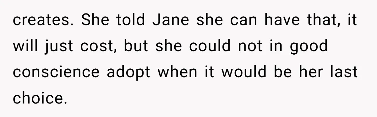 creates. She told Jane she can have that, it will just cost, but she could not in good conscience adopt when it would be her last choice.