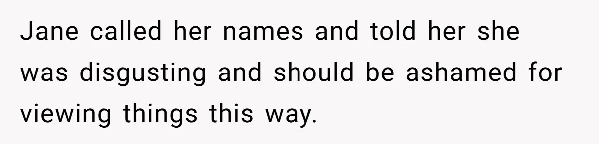 Jane called her names and told her she was disgusting and should be ashamed for viewing things this way.