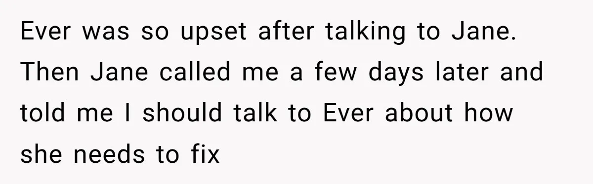 Ever was so upset after talking to Jane. Then Jane called me a few days later and told me I should talk to Ever about how she needs to fix