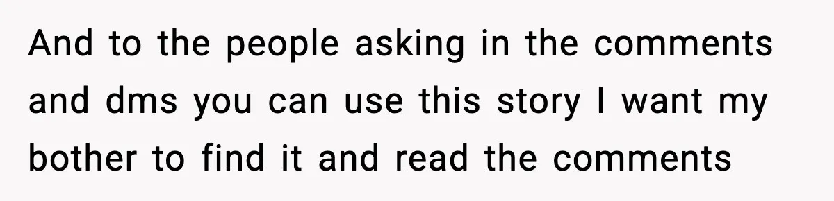 And to the people asking in the comments and dms you can use this story I want my bother to find it and read the comments