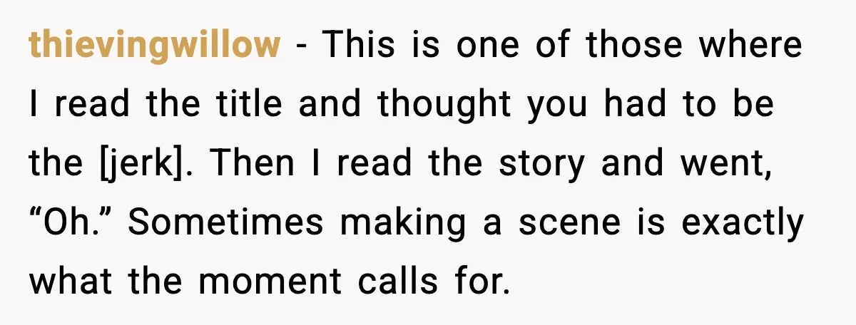 thievingwillow - This is one of those where I read the title and thought you had to be the [jerk]. Then I read the story and went, “Oh.” Sometimes making...
