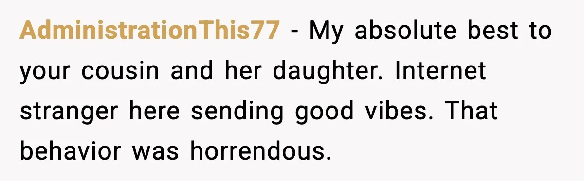 AdministrationThis77 - My absolute best to your cousin and her daughter. Internet stranger here sending good vibes. That behavior was horrendous.
