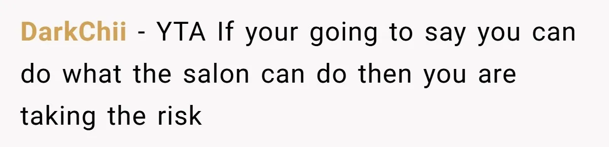 DarkChii − YTA If your going to say you can do what the salon can do then you are taking the risk